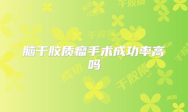 脑干胶质瘤手术成功率高吗