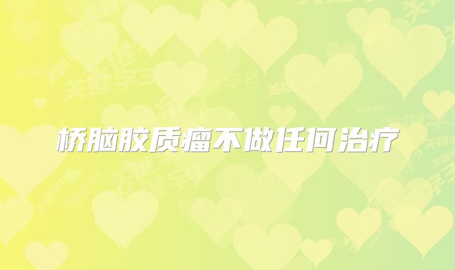 桥脑胶质瘤不做任何治疗