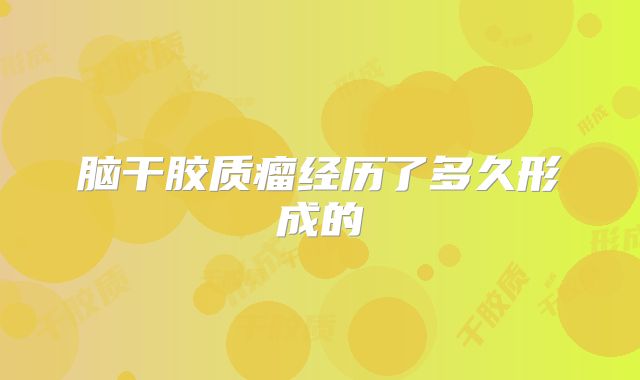 脑干胶质瘤经历了多久形成的