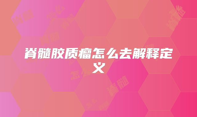 脊髓胶质瘤怎么去解释定义
