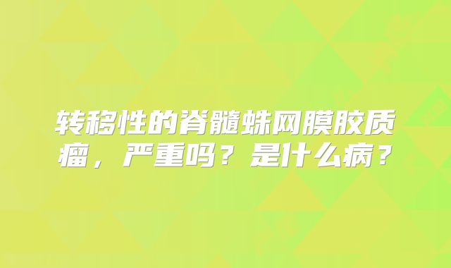 转移性的脊髓蛛网膜胶质瘤，严重吗？是什么病？