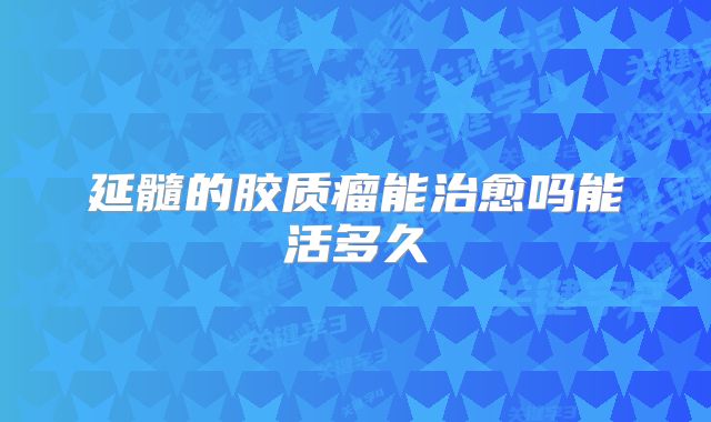延髓的胶质瘤能治愈吗能活多久