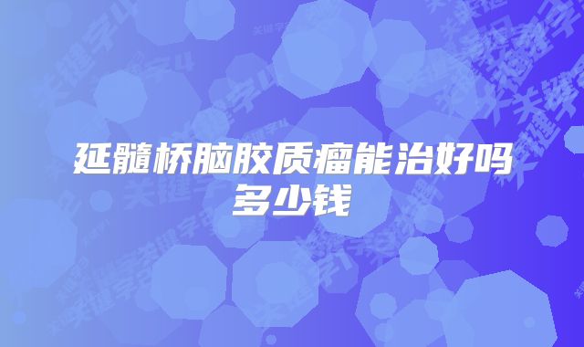 延髓桥脑胶质瘤能治好吗多少钱