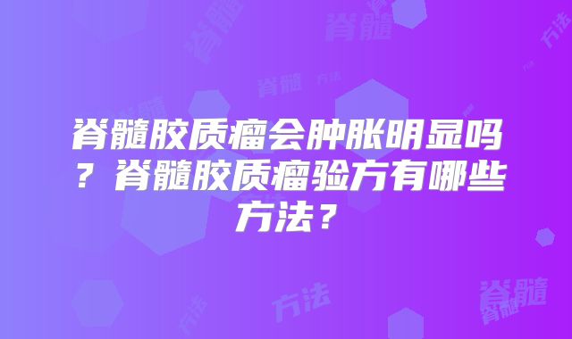 脊髓胶质瘤会肿胀明显吗？脊髓胶质瘤验方有哪些方法？