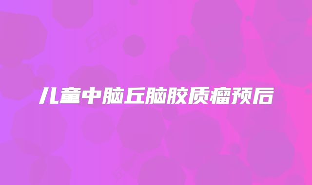 儿童中脑丘脑胶质瘤预后