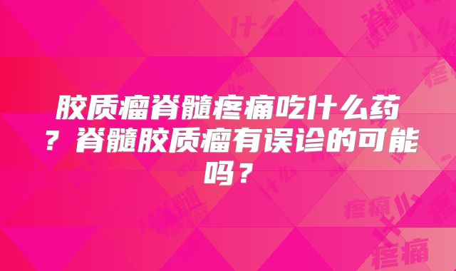 胶质瘤脊髓疼痛吃什么药？脊髓胶质瘤有误诊的可能吗？