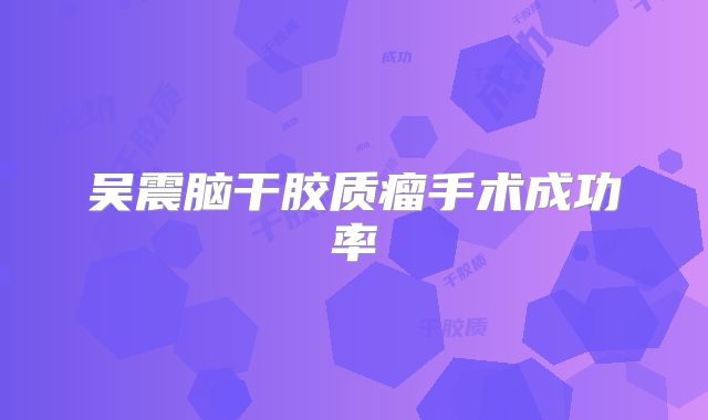 吴震脑干胶质瘤手术成功率