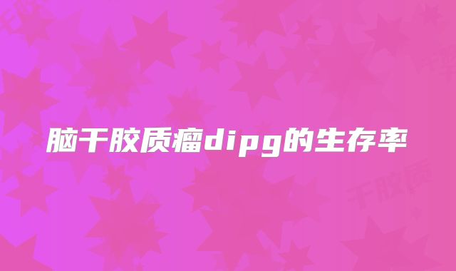 脑干胶质瘤dipg的生存率