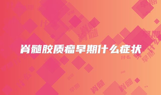 脊髓胶质瘤早期什么症状