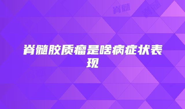 脊髓胶质瘤是啥病症状表现