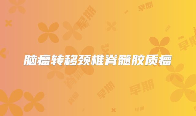 脑瘤转移颈椎脊髓胶质瘤