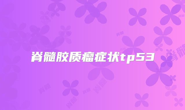 脊髓胶质瘤症状tp53