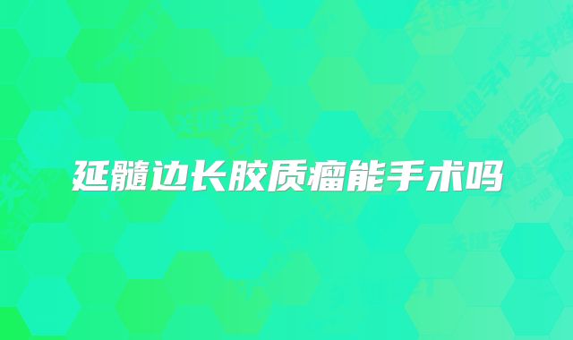 延髓边长胶质瘤能手术吗