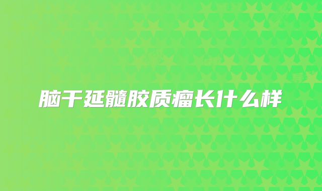 脑干延髓胶质瘤长什么样