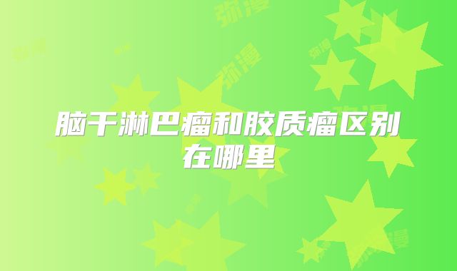 脑干淋巴瘤和胶质瘤区别在哪里