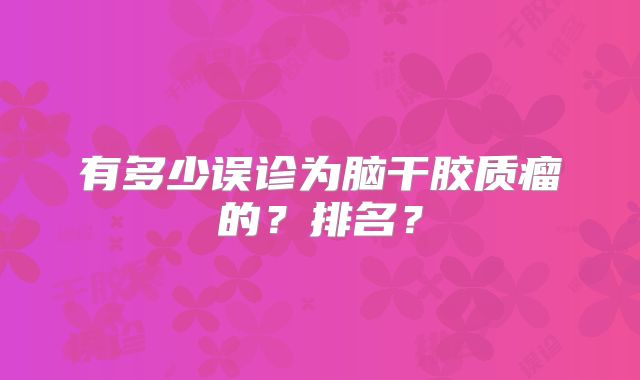 有多少误诊为脑干胶质瘤的？排名？