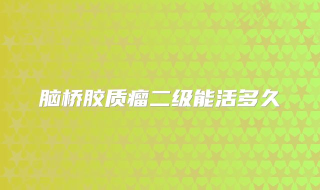 脑桥胶质瘤二级能活多久