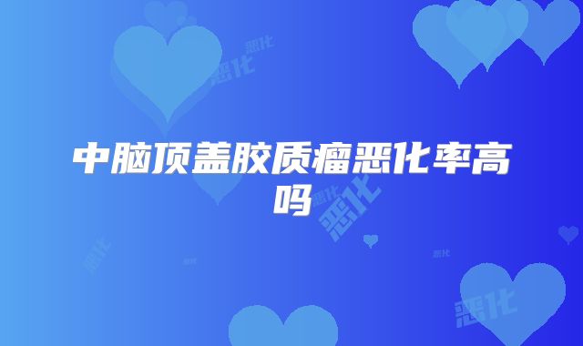 中脑顶盖胶质瘤恶化率高吗