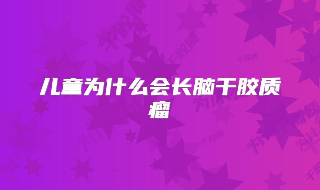 儿童为什么会长脑干胶质瘤