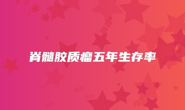 脊髓胶质瘤五年生存率