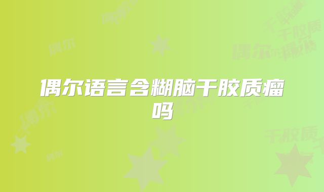 偶尔语言含糊脑干胶质瘤吗