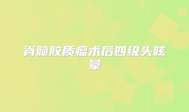 脊髓胶质瘤术后四级头眩晕