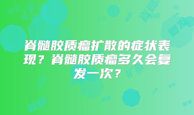 脊髓胶质瘤扩散的症状表现？脊髓胶质瘤多久会复发一次？