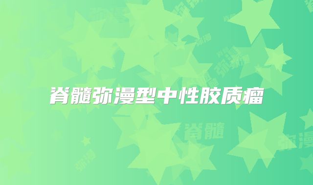 脊髓弥漫型中性胶质瘤