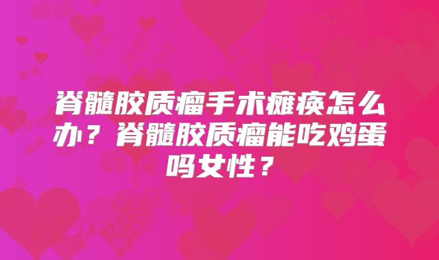 脊髓胶质瘤手术瘫痪怎么办？脊髓胶质瘤能吃鸡蛋吗女性？