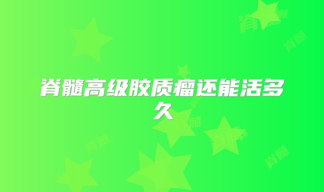 脊髓高级胶质瘤还能活多久
