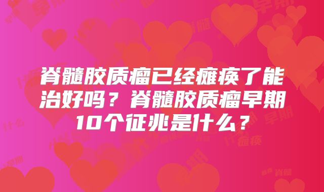 脊髓胶质瘤已经瘫痪了能治好吗？脊髓胶质瘤早期10个征兆是什么？