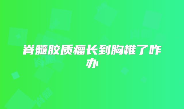 脊髓胶质瘤长到胸椎了咋办