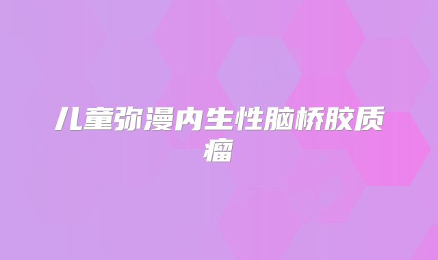 儿童弥漫内生性脑桥胶质瘤