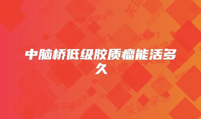 中脑桥低级胶质瘤能活多久