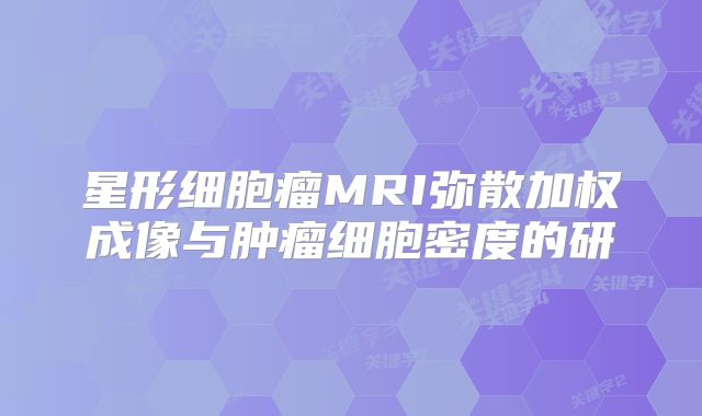 星形细胞瘤MRI弥散加权成像与肿瘤细胞密度的研
