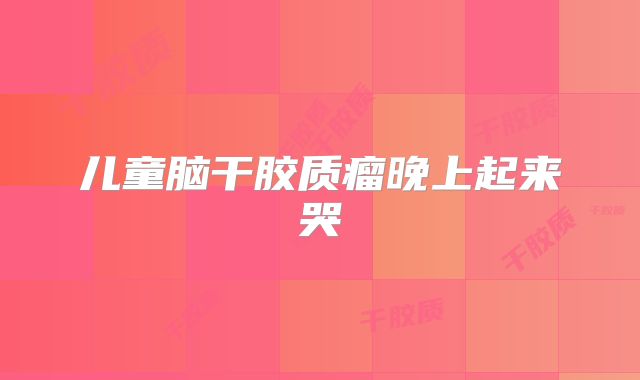 儿童脑干胶质瘤晚上起来哭