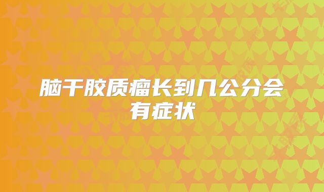 脑干胶质瘤长到几公分会有症状
