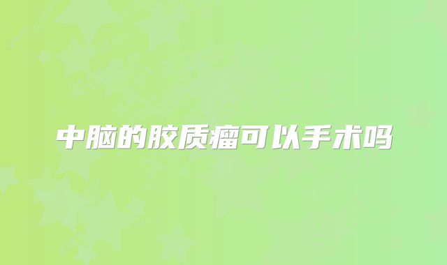 中脑的胶质瘤可以手术吗