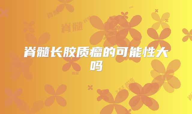 脊髓长胶质瘤的可能性大吗