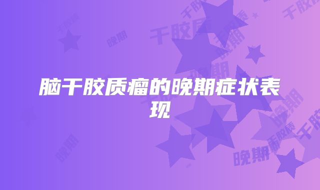 脑干胶质瘤的晚期症状表现