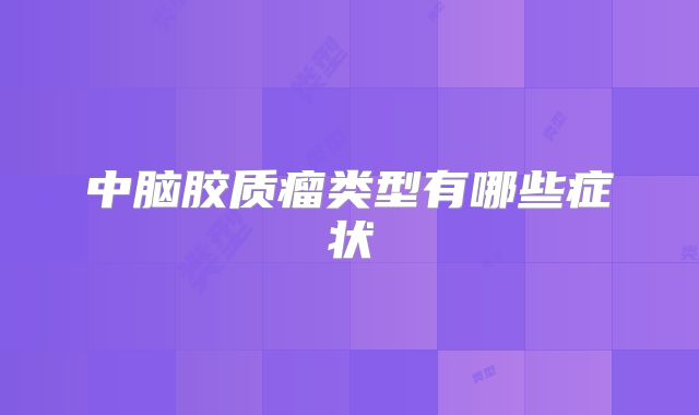 中脑胶质瘤类型有哪些症状