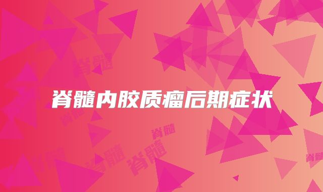 脊髓内胶质瘤后期症状