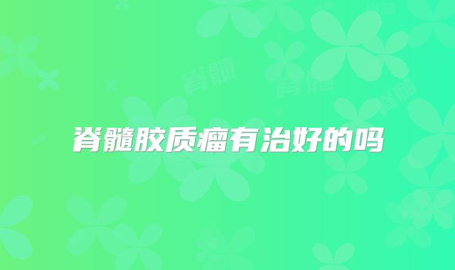 脊髓胶质瘤有治好的吗
