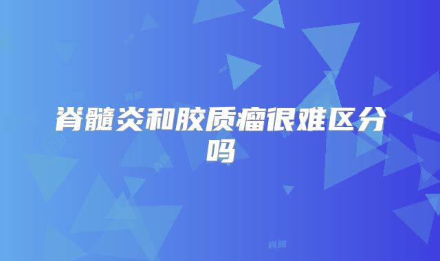 脊髓炎和胶质瘤很难区分吗