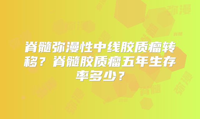 脊髓弥漫性中线胶质瘤转移？脊髓胶质瘤五年生存率多少？