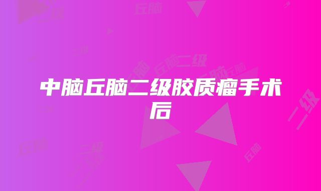 中脑丘脑二级胶质瘤手术后