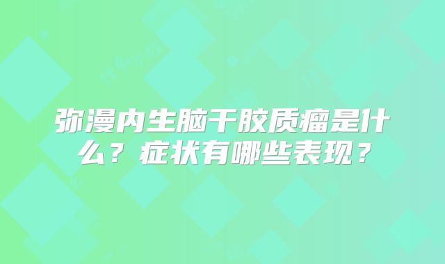 弥漫内生脑干胶质瘤是什么？症状有哪些表现？