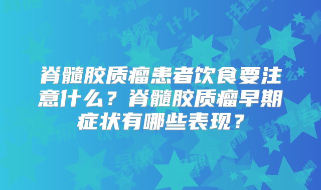 脊髓胶质瘤患者饮食要注意什么？脊髓胶质瘤早期症状有哪些表现？