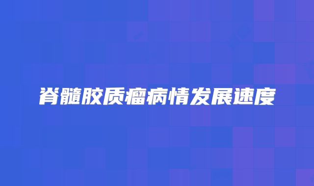 脊髓胶质瘤病情发展速度