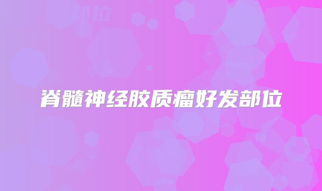 脊髓神经胶质瘤好发部位